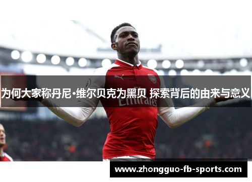 为何大家称丹尼·维尔贝克为黑贝 探索背后的由来与意义