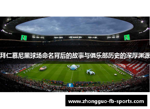 拜仁慕尼黑球场命名背后的故事与俱乐部历史的深厚渊源