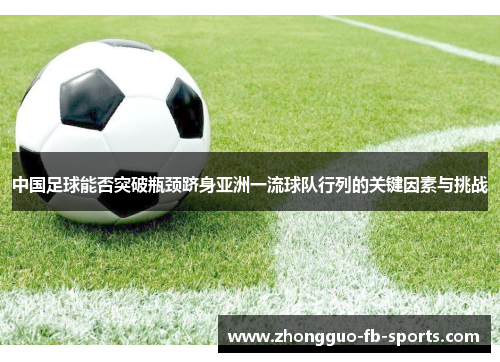 中国足球能否突破瓶颈跻身亚洲一流球队行列的关键因素与挑战