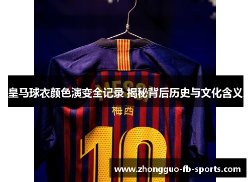 皇马球衣颜色演变全记录 揭秘背后历史与文化含义