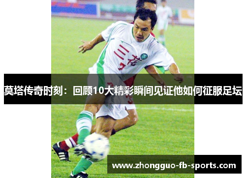 莫塔传奇时刻：回顾10大精彩瞬间见证他如何征服足坛