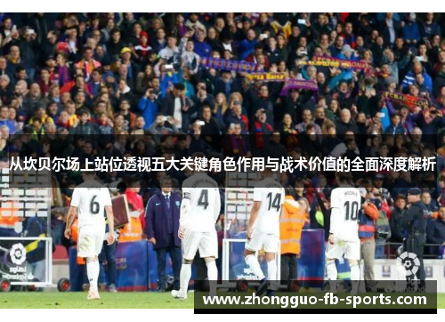 从坎贝尔场上站位透视五大关键角色作用与战术价值的全面深度解析