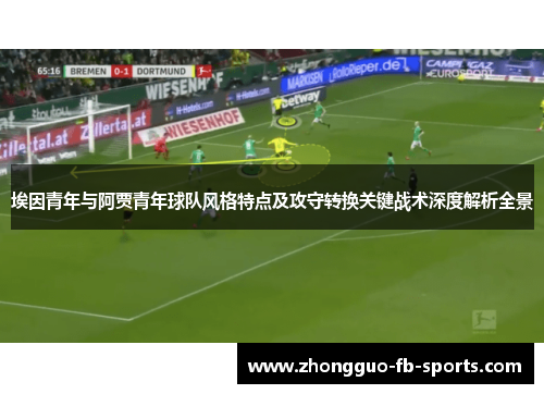 埃因青年与阿贾青年球队风格特点及攻守转换关键战术深度解析全景 埃因青年与阿贾青年球队风格特点及攻守转换关键战术深度解析全景