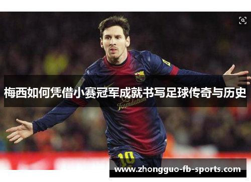 梅西如何凭借小赛冠军成就书写足球传奇与历史