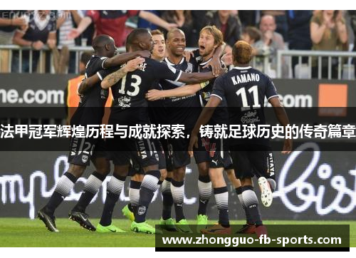 法甲冠军辉煌历程与成就探索，铸就足球历史的传奇篇章