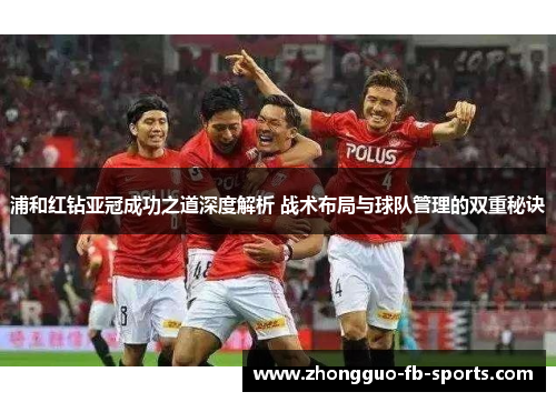 浦和红钻亚冠成功之道深度解析 战术布局与球队管理的双重秘诀