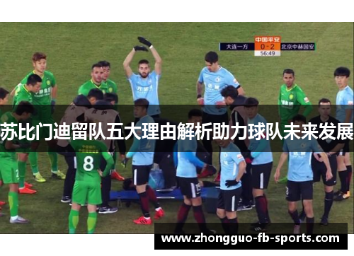 苏比门迪留队五大理由解析助力球队未来发展