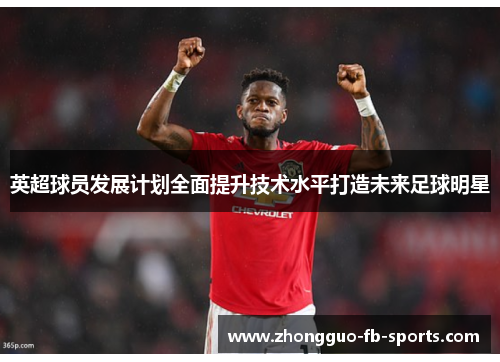 英超球员发展计划全面提升技术水平打造未来足球明星