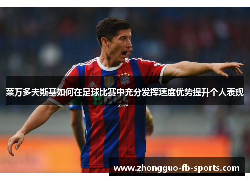 莱万多夫斯基如何在足球比赛中充分发挥速度优势提升个人表现