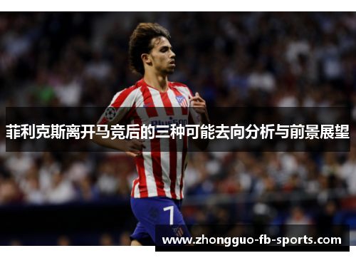 菲利克斯离开马竞后的三种可能去向分析与前景展望
