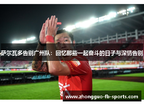 萨尔瓦多告别广州队：回忆那些一起奋斗的日子与深情告别