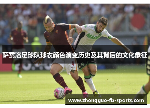 萨索洛足球队球衣颜色演变历史及其背后的文化象征 萨索洛足球队球衣颜色演变历史及其背后的文化象征