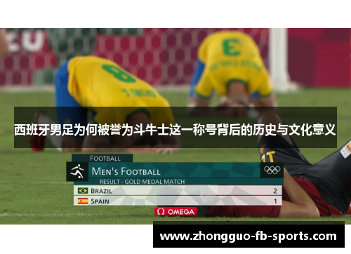 西班牙男足为何被誉为斗牛士这一称号背后的历史与文化意义