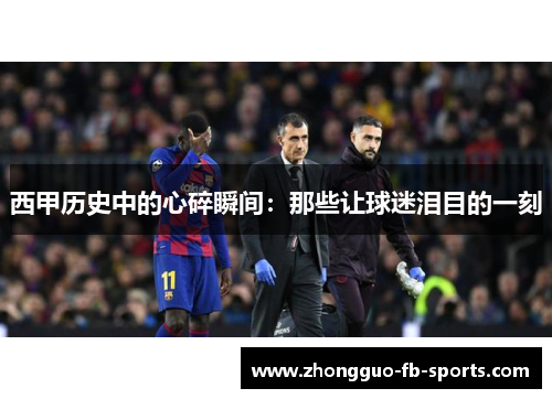 西甲历史中的心碎瞬间:那些让球迷泪目的一刻 西甲历史中的心碎瞬间:那些让球迷泪目的一刻