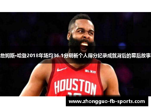 詹姆斯·哈登2018年场均36.1分刷新个人得分纪录成就背后的幕后故事 詹姆斯·哈登2018年场均36.1分刷新个人得分纪录成就背后的幕后故事