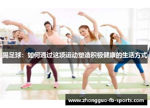 踢足球：如何通过这项运动塑造积极健康的生活方式