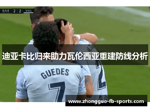 迪亚卡比归来助力瓦伦西亚重建防线分析