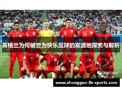 英格兰为何被誉为快乐足球的发源地探索与解析