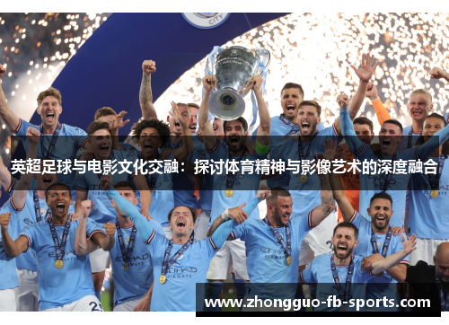 英超足球与电影文化交融:探讨体育精神与影像艺术的深度融合 英超足球与电影文化交融:探讨体育精神与影像艺术的深度融合