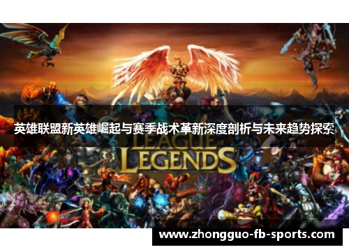 英雄联盟新英雄崛起与赛季战术革新深度剖析与未来趋势探索