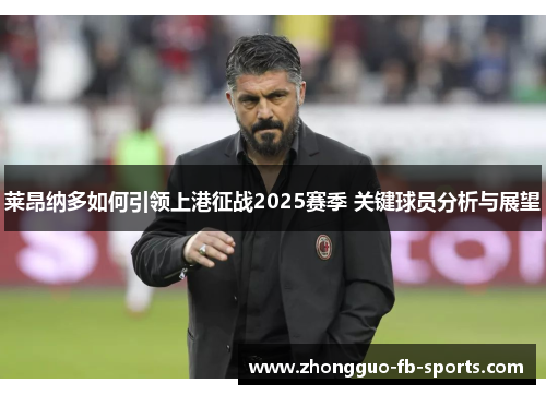 莱昂纳多如何引领上港征战2025赛季 关键球员分析与展望 莱昂纳多如何引领上港征战2025赛季 关键球员分析与展望