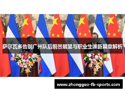 萨尔瓦多告别广州队后前景展望与职业生涯新篇章解析