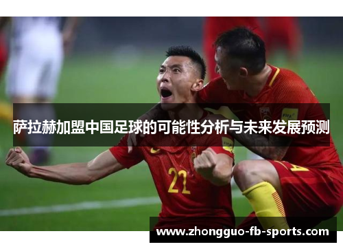 萨拉赫加盟中国足球的可能性分析与未来发展预测