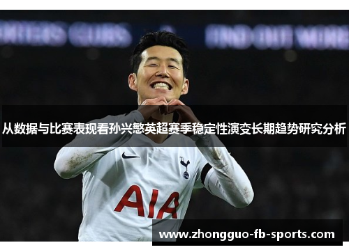 从数据与比赛表现看孙兴慜英超赛季稳定性演变长期趋势研究分析