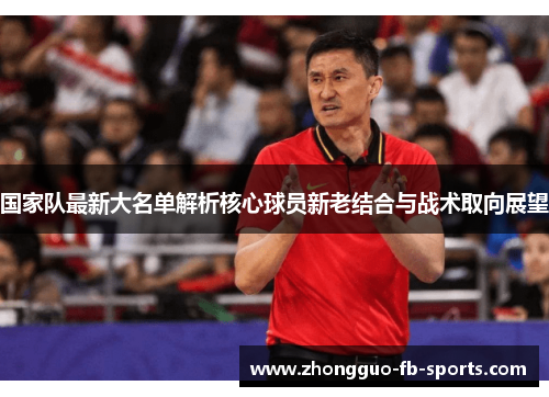 国家队最新大名单解析核心球员新老结合与战术取向展望