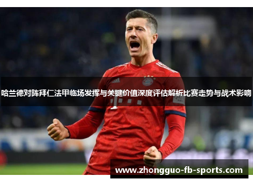 哈兰德对阵拜仁法甲临场发挥与关键价值深度评估解析比赛走势与战术影响