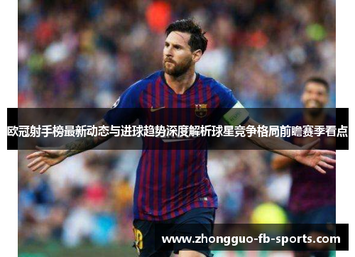 欧冠射手榜最新动态与进球趋势深度解析球星竞争格局前瞻赛季看点