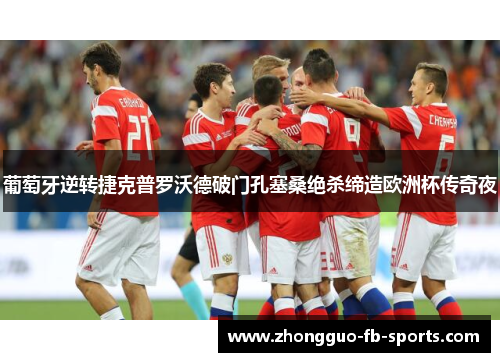 葡萄牙逆转捷克普罗沃德破门孔塞桑绝杀缔造欧洲杯传奇夜