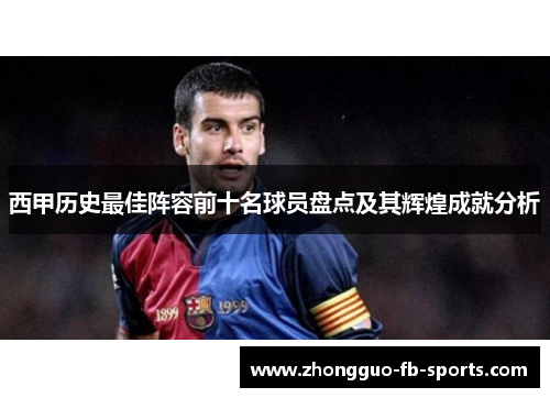 西甲历史最佳阵容前十名球员盘点及其辉煌成就分析 西甲历史最佳阵容前十名球员盘点及其辉煌成就分析