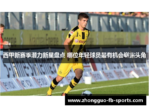 西甲新赛季潜力新星盘点 哪位年轻球员最有机会崭露头角 西甲新赛季潜力新星盘点 哪位年轻球员最有机会崭露头角