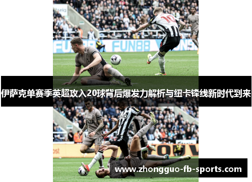 伊萨克单赛季英超攻入20球背后爆发力解析与纽卡锋线新时代到来 伊萨克单赛季英超攻入20球背后爆发力解析与纽卡锋线新时代到来