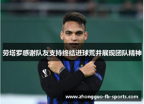 劳塔罗感谢队友支持终结进球荒并展现团队精神 劳塔罗感谢队友支持终结进球荒并展现团队精神