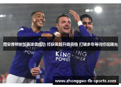 南安普顿附加赛逆袭成功 终获英超升级资格 打破多年等待终现曙光 南安普顿附加赛逆袭成功 终获英超升级资格 打破多年等待终现曙光
