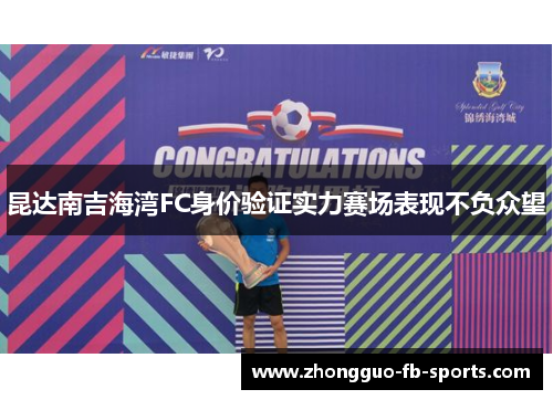 昆达南吉海湾FC身价验证实力赛场表现不负众望 昆达南吉海湾FC身价验证实力赛场表现不负众望