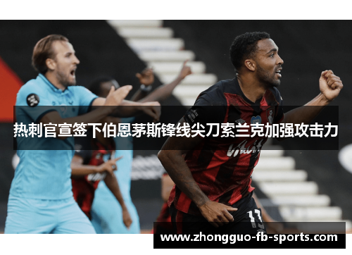 热刺官宣签下伯恩茅斯锋线尖刀索兰克加强攻击力 热刺官宣签下伯恩茅斯锋线尖刀索兰克加强攻击力