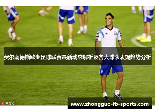 费尔南德斯欧洲足球联赛最新动态解析及各大球队表现趋势分析