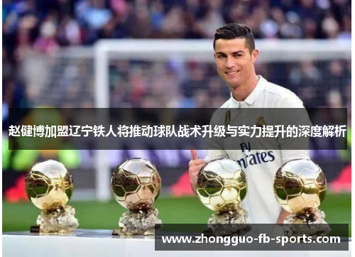 赵健博加盟辽宁铁人将推动球队战术升级与实力提升的深度解析
