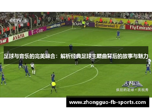 足球与音乐的完美融合：解析经典足球主题曲背后的故事与魅力