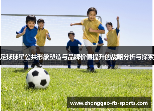 足球球星公共形象塑造与品牌价值提升的战略分析与探索