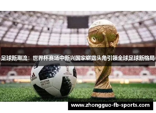 足球新潮流：世界杯赛场中新兴国家崭露头角引领全球足球新格局