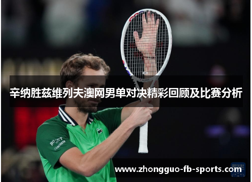 辛纳胜兹维列夫澳网男单对决精彩回顾及比赛分析
