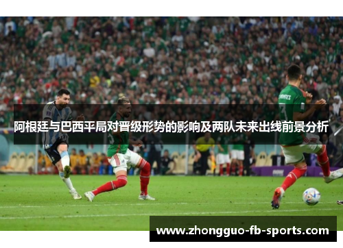 阿根廷与巴西平局对晋级形势的影响及两队未来出线前景分析