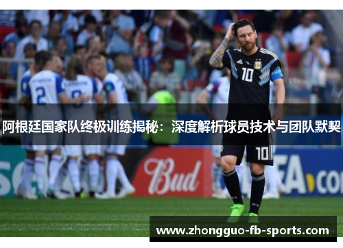 阿根廷国家队终极训练揭秘：深度解析球员技术与团队默契