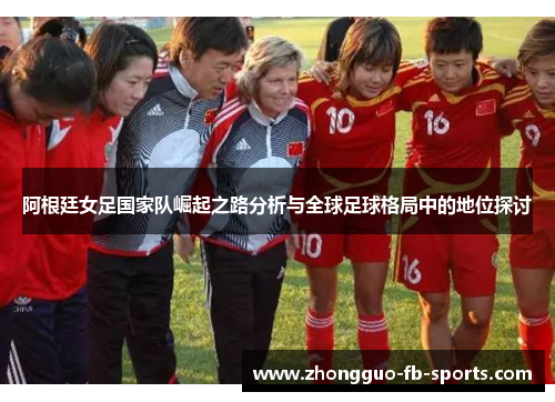阿根廷女足国家队崛起之路分析与全球足球格局中的地位探讨
