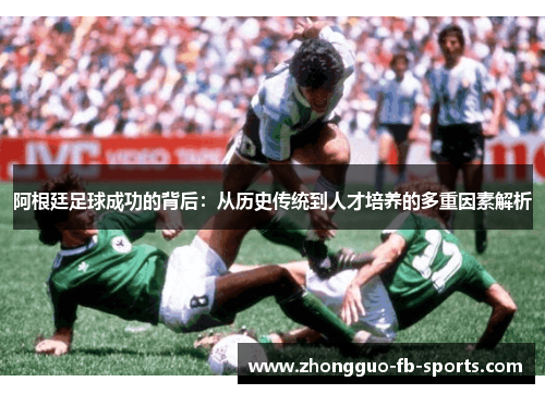 阿根廷足球成功的背后：从历史传统到人才培养的多重因素解析