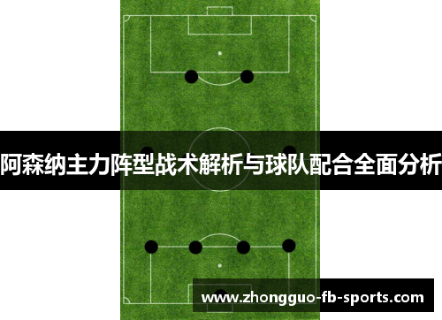 阿森纳主力阵型战术解析与球队配合全面分析